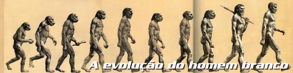 A evolução do homem branco A evolução do homem branco